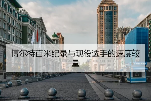 博尔特百米纪录与现役选手的速度较量